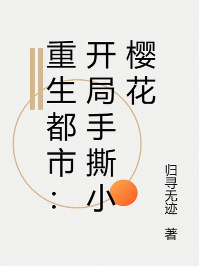 重生都市:开局手撕小樱花