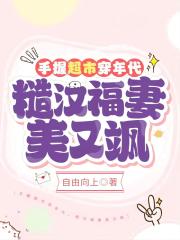 手握超市穿年代,糙汉福妻美又飒