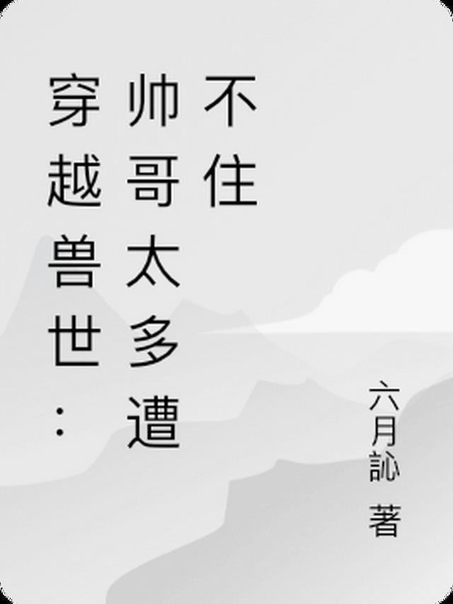 穿越兽世:帅哥太多遭不住