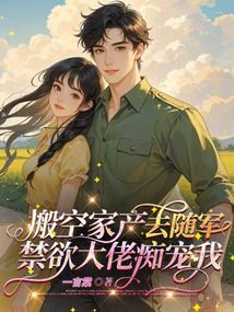 搬空家产去随军，禁欲大佬痴宠我