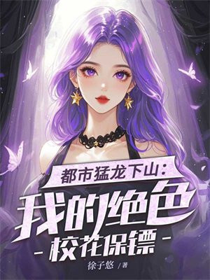 都市猛龙下山:我的绝色校花保镖