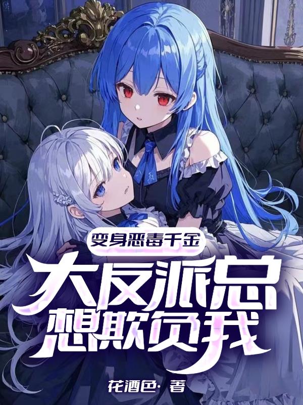 变身恶毒千金,大反派总想欺负我