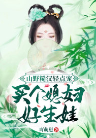 山野糙汉轻点宠,买个媳妇好生娃